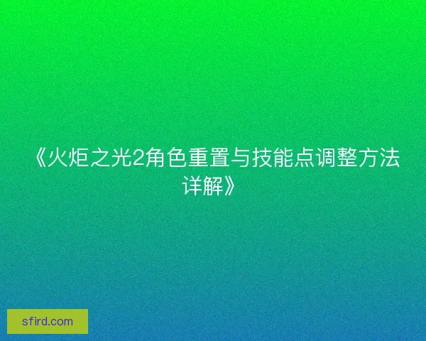 《火炬之光2角色重置与技能点调整方法详解》