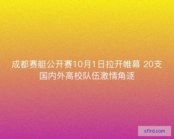 成都赛艇公开赛10月1日拉开帷幕 20支国内外高校队伍激情角逐