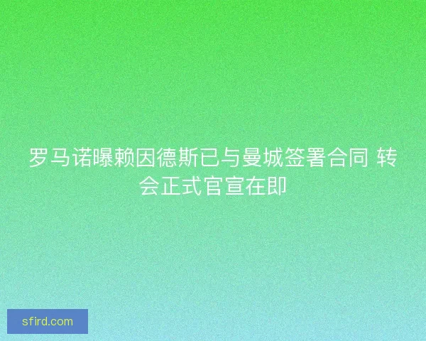 罗马诺曝赖因德斯已与曼城签署合同 转会正式官宣在即