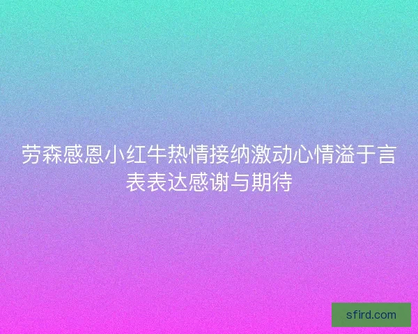 劳森感恩小红牛热情接纳激动心情溢于言表表达感谢与期待