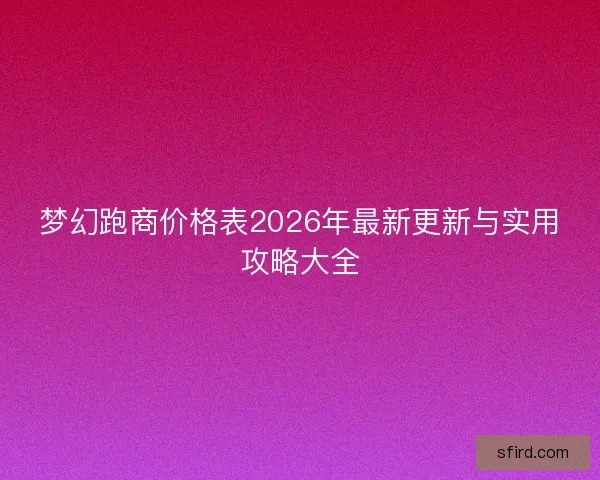 梦幻跑商价格表2026年最新更新与实用攻略大全
