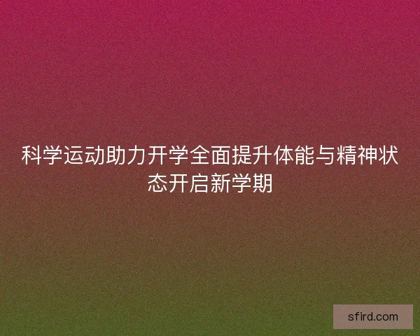 科学运动助力开学全面提升体能与精神状态开启新学期