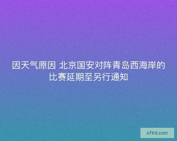 因天气原因 北京国安对阵青岛西海岸的比赛延期至另行通知